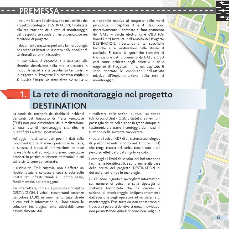 In particolare, il capitolo 1 è dedicato alla sintetica descrizione della rete, strutturata in modo da rispettare le peculiarità territoriali e le esigenze di Progetto; il successivo capitolo 2