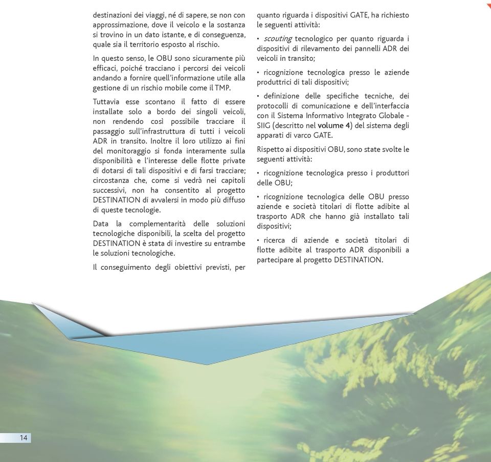 Tuttavia esse scontano il fatto di essere installate solo a bordo dei singoli veicoli, non rendendo così possibile tracciare il passaggio sull infrastruttura di tutti i veicoli ADR in transito.