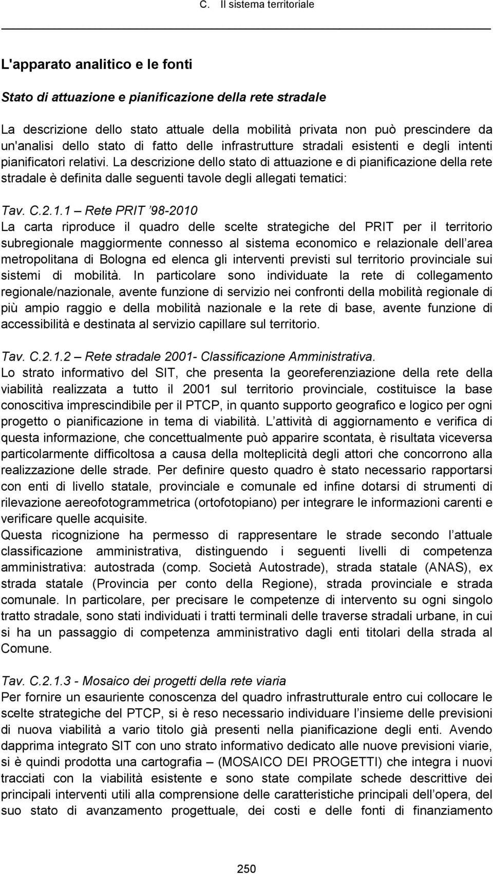 La descrizione dello stato di attuazione e di pianificazione della rete stradale è definita dalle seguenti tavole degli allegati tematici: Tav. C.2.1.