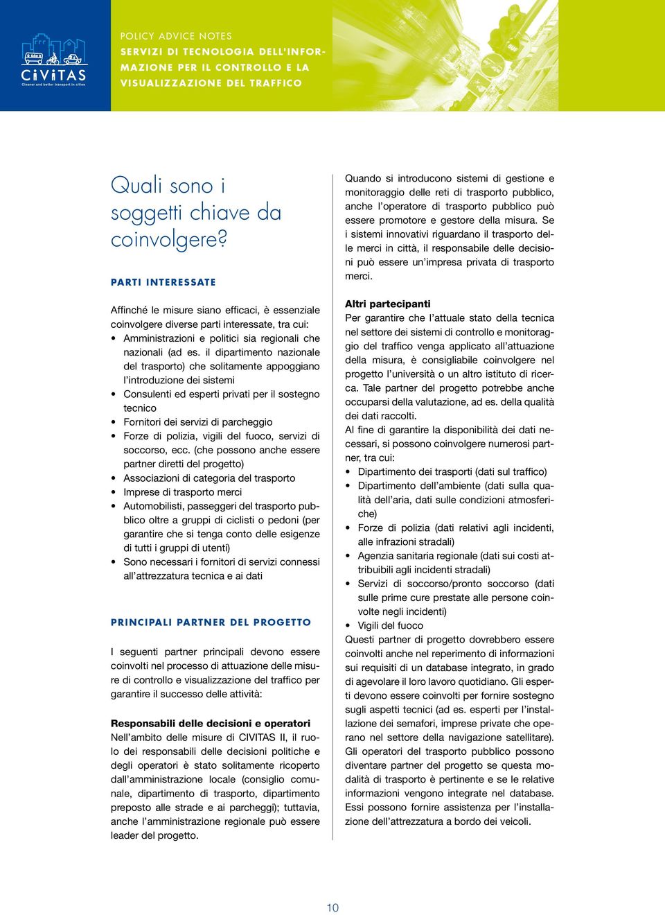 il dipartimento nazionale del trasporto) che solitamente appoggiano l introduzione dei sistemi Consulenti ed esperti privati per il sostegno tecnico Fornitori dei servizi di parcheggio Forze di