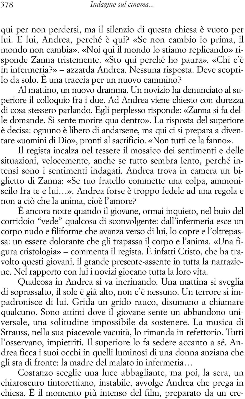 È una traccia per un nuovo cammino? Al mattino, un nuovo dramma. Un novizio ha denunciato al superiore il colloquio fra i due. Ad Andrea viene chiesto con durezza di cosa stessero parlando.