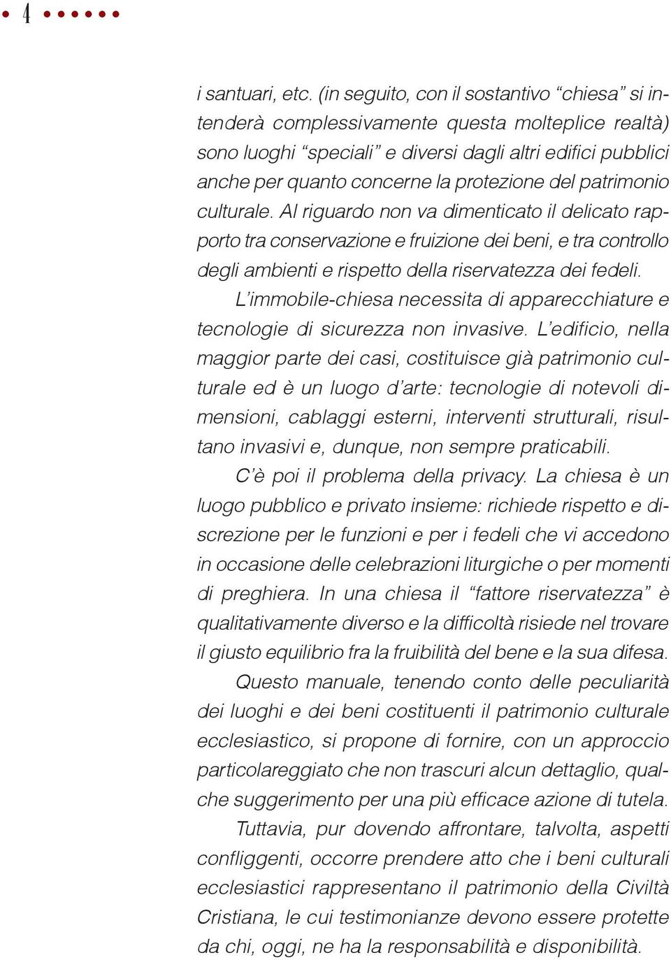 patrimonio culturale. Al riguardo non va dimenticato il delicato rapporto tra conservazione e fruizione dei beni, e tra controllo degli ambienti e rispetto della riservatezza dei fedeli.