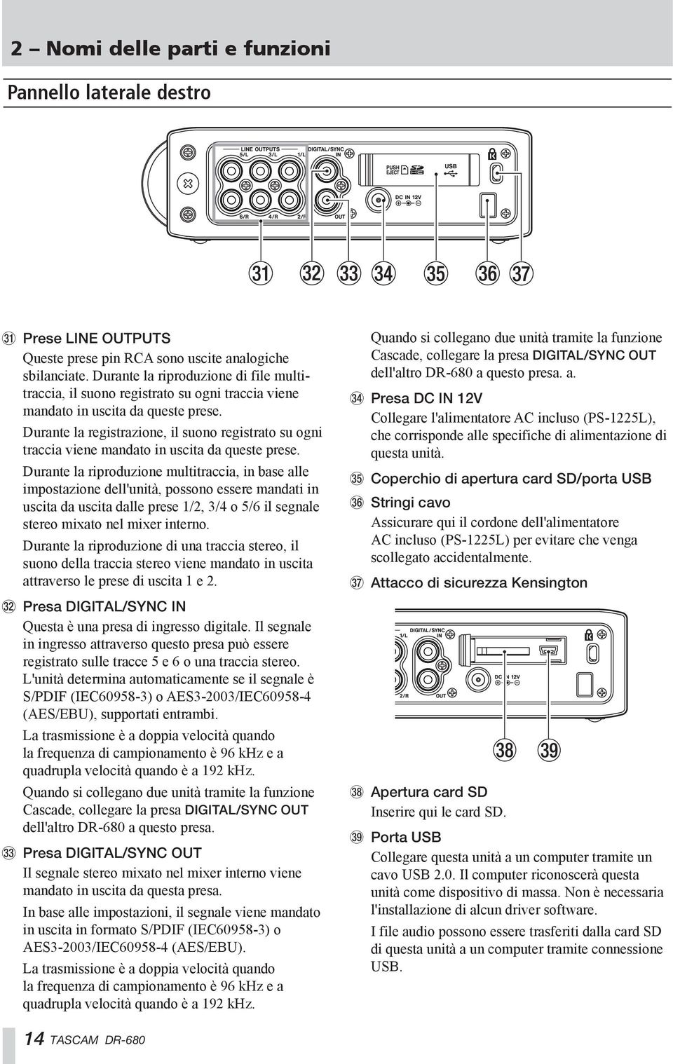 Durante la registrazione, il suono registrato su ogni traccia viene mandato in uscita da queste prese.