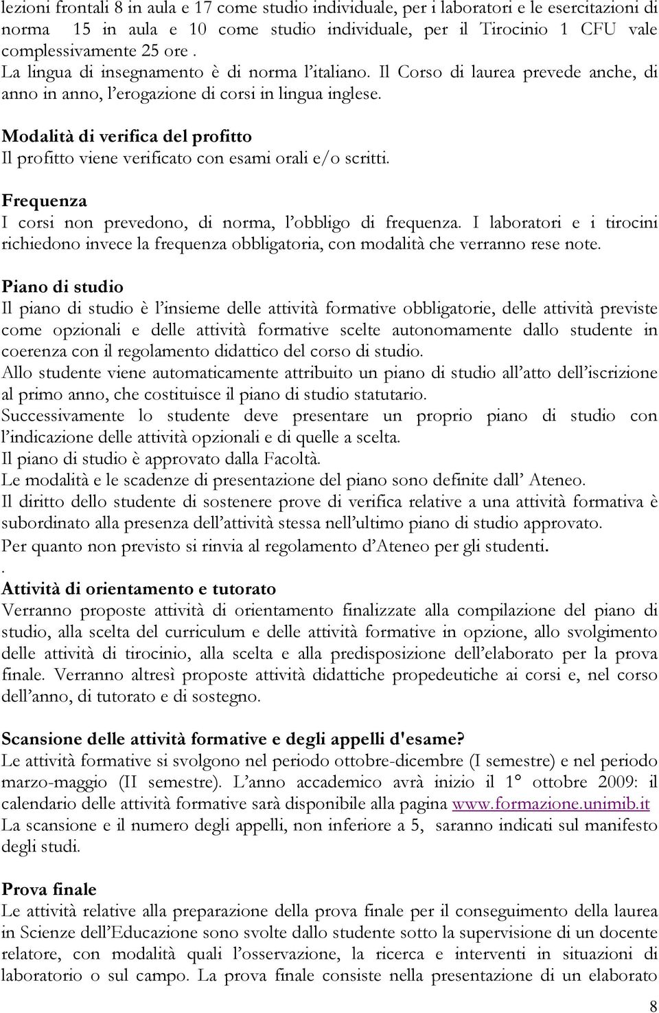 Modalità di verifica del profitto Il profitto viene verificato con esami orali e/o scritti. Frequenza I corsi non prevedono, di norma, l obbligo di frequenza.