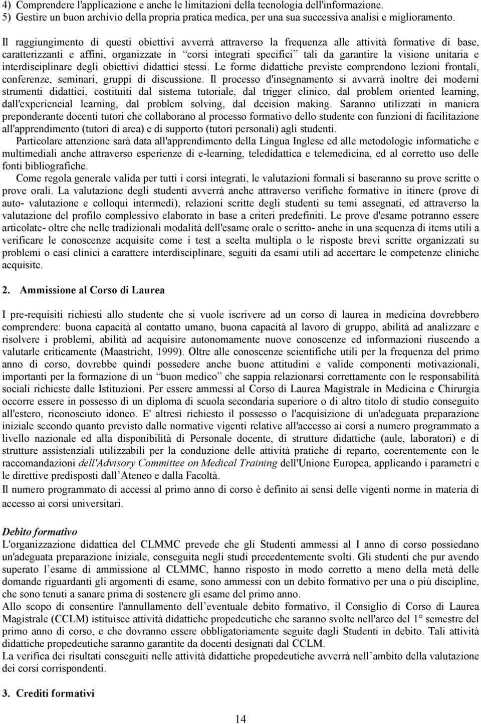 unitaria e interdisciplinare degli obiettivi didattici stessi. Le forme didattiche previste comprendono lezioni frontali, conferenze, seminari, gruppi di discussione.