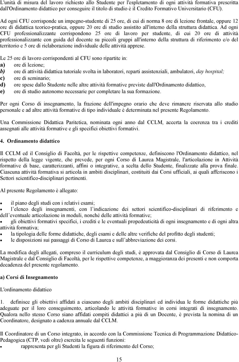 Ad ogni CFU corrisponde un impegno-studente di 25 ore, di cui di norma 8 ore di lezione frontale, oppure 12 ore di didattica teorico-pratica, oppure 20 ore di studio assistito all'interno della