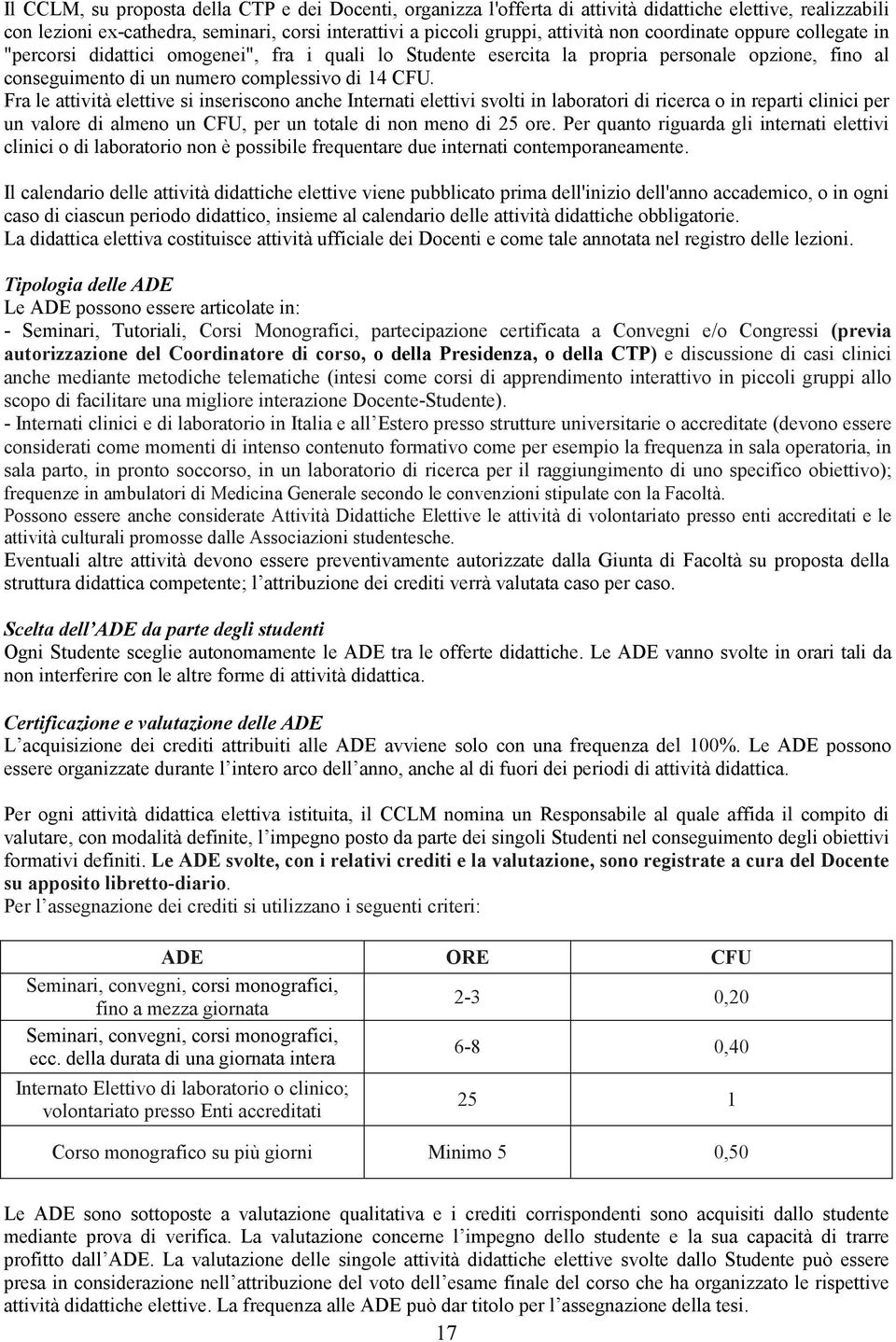 Fra le attività elettive si inseriscono anche Internati elettivi svolti in laboratori di ricerca o in reparti clinici per un valore di almeno un CFU, per un totale di non meno di 25 ore.