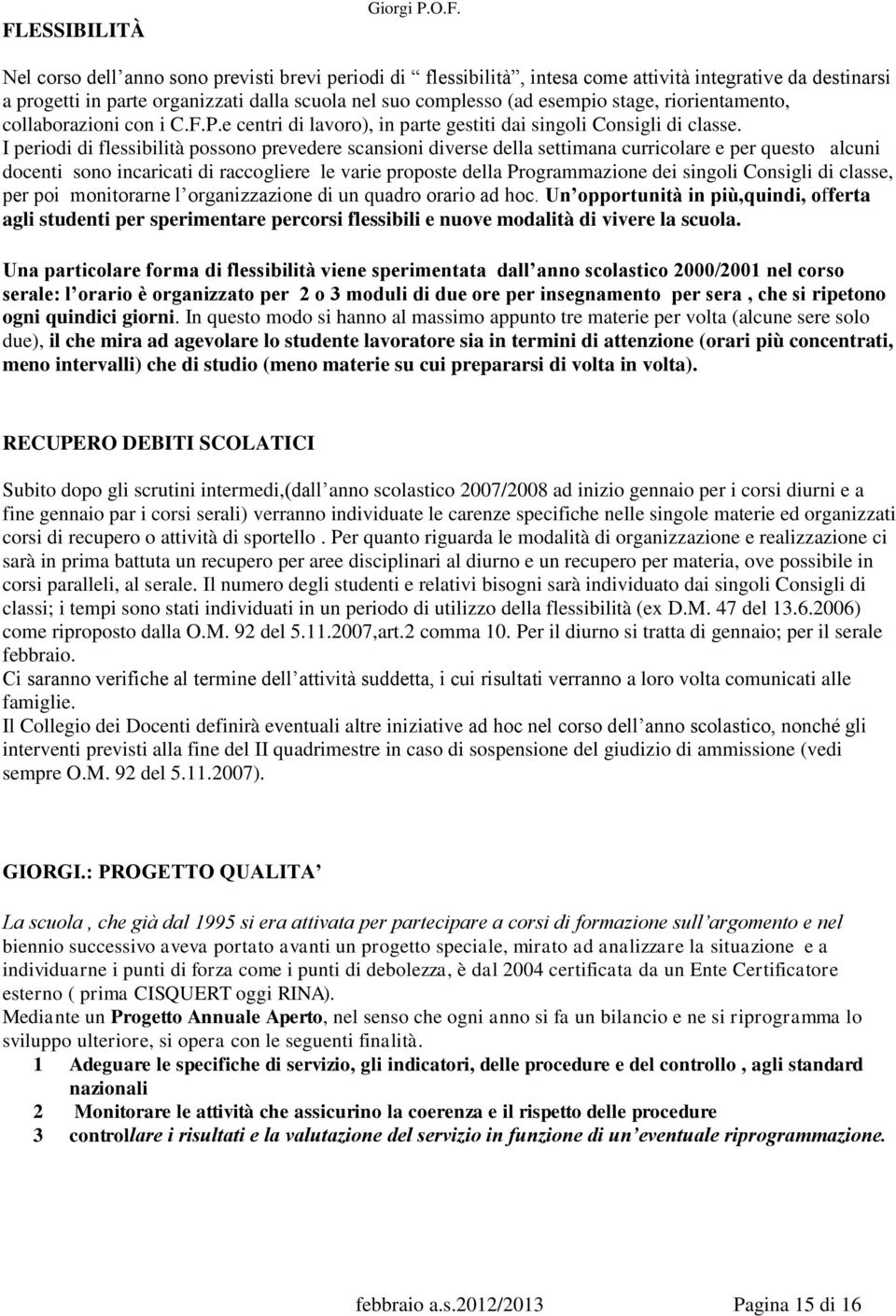 I periodi di flessibilità possono prevedere scansioni diverse della settimana curricolare e per questo alcuni docenti sono incaricati di raccogliere le varie proposte della Programmazione dei singoli