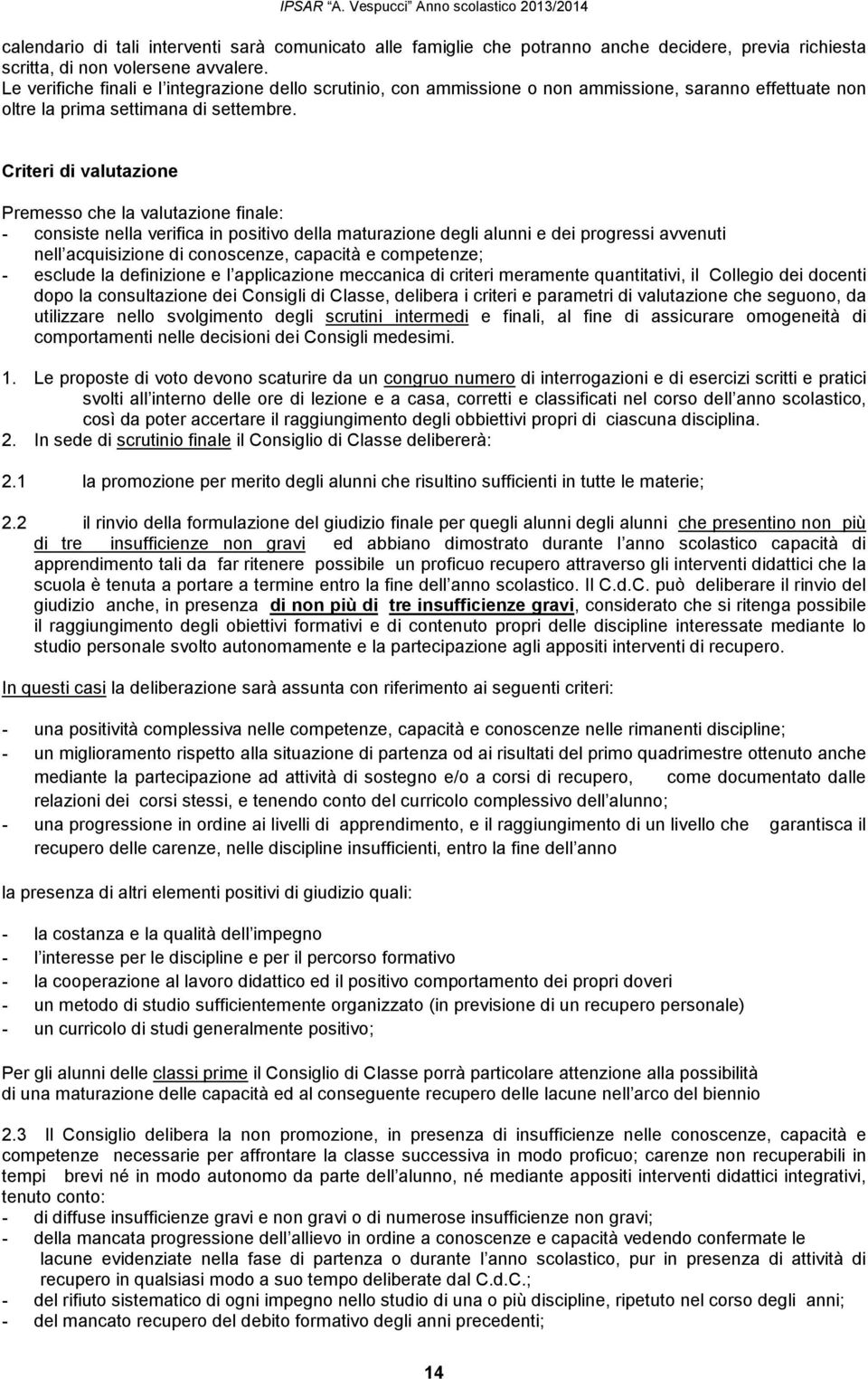 Criteri di valutazione Premesso che la valutazione finale: - consiste nella verifica in positivo della maturazione degli alunni e dei progressi avvenuti nell acquisizione di conoscenze, capacità e