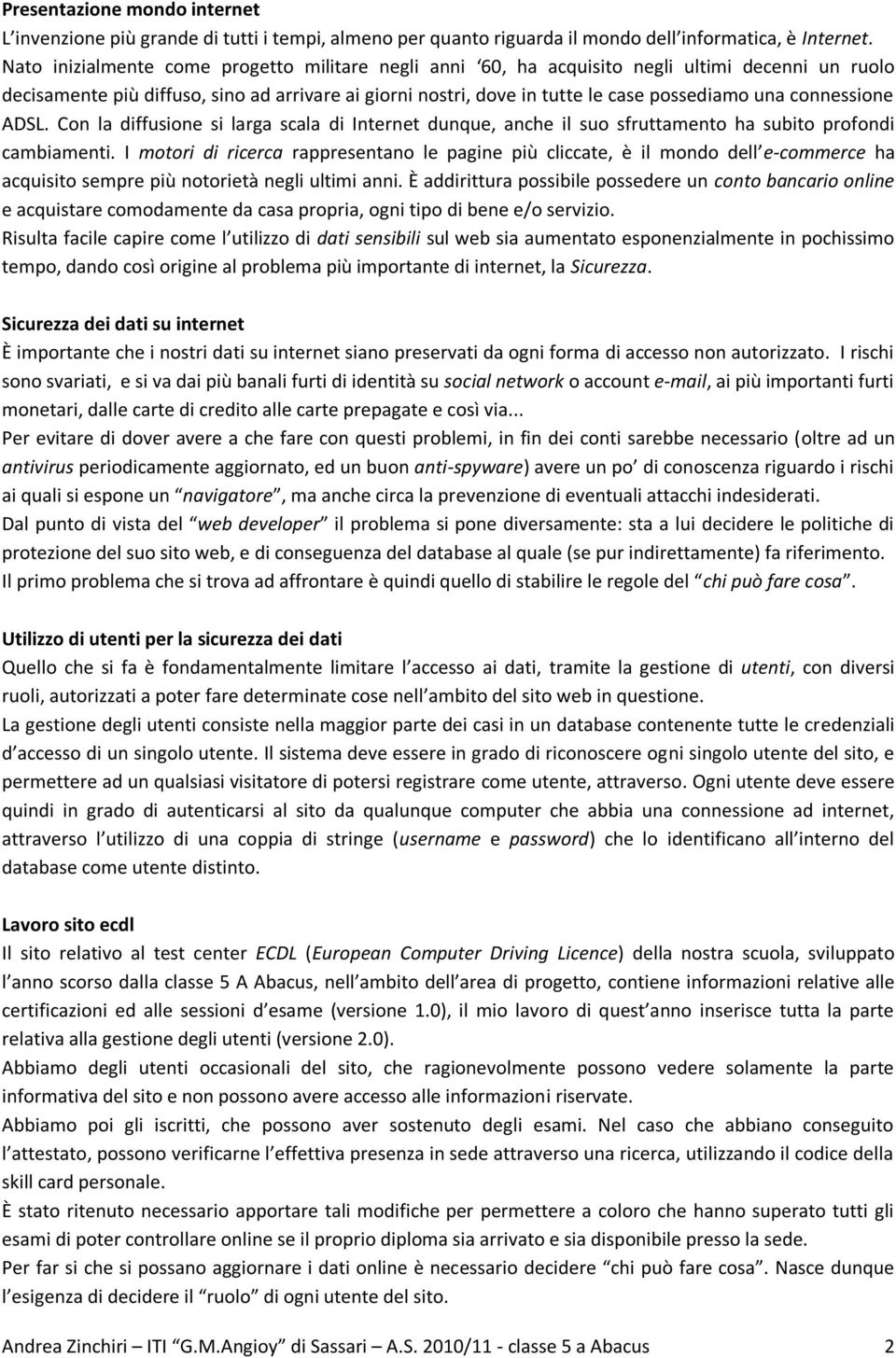 connessione ADSL. Con la diffusione si larga scala di Internet dunque, anche il suo sfruttamento ha subito profondi cambiamenti.