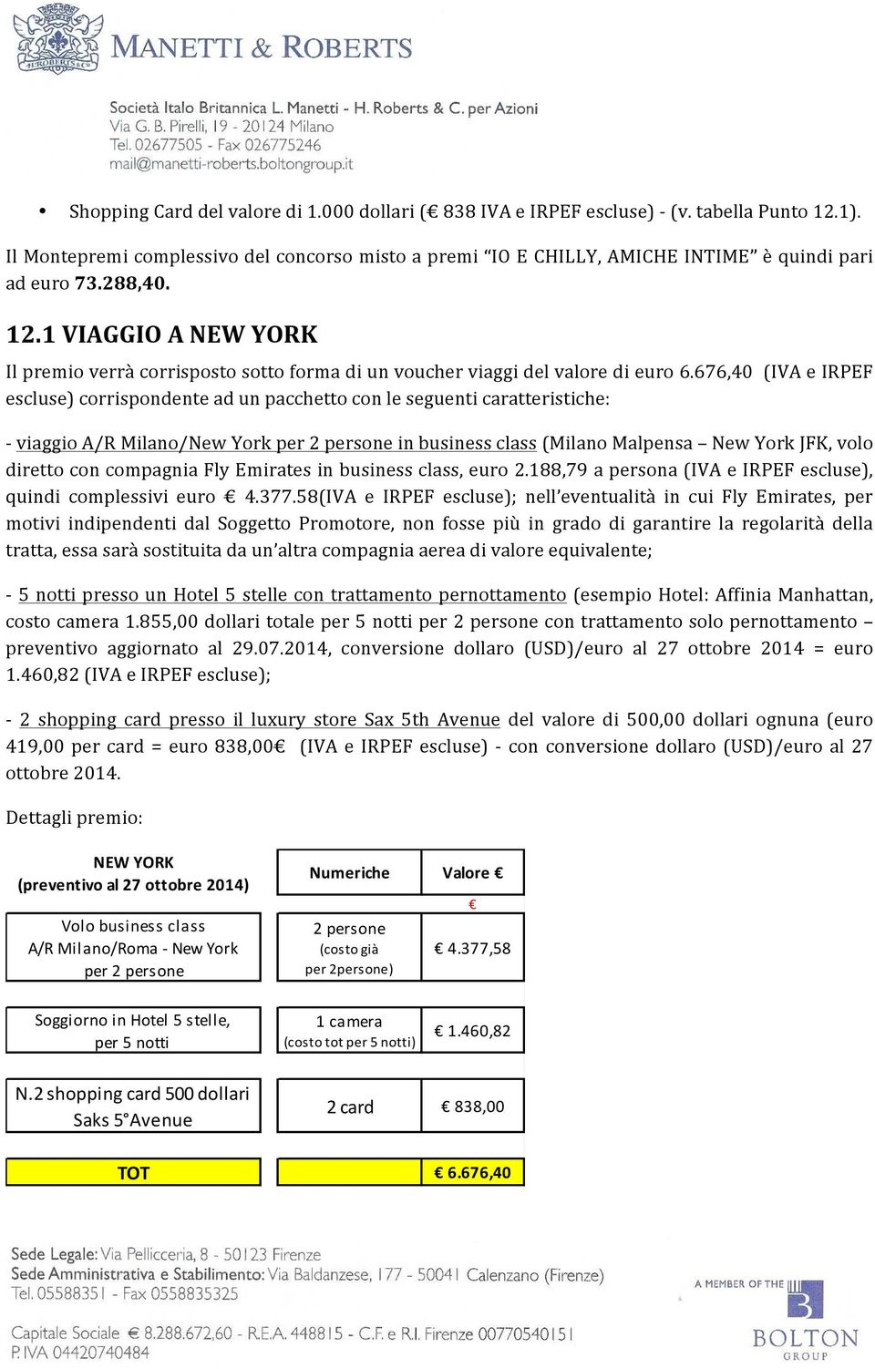 1 VIAGGIO A NEW YORK Il premio verrà corrisposto sotto forma di un voucher viaggi del valore di euro 6.