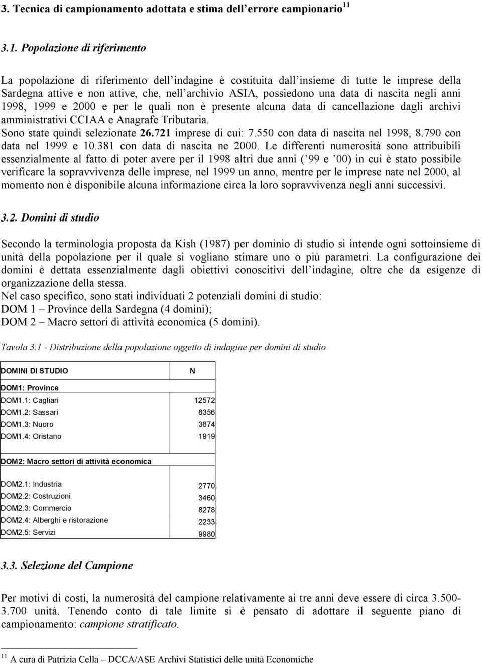 data di nascita negli anni 1998, 1999 e 2000 e per le quali non è presente alcuna data di cancellazione dagli archivi amministrativi CCIAA e Anagrafe Tributaria. Sono state quindi selezionate 26.