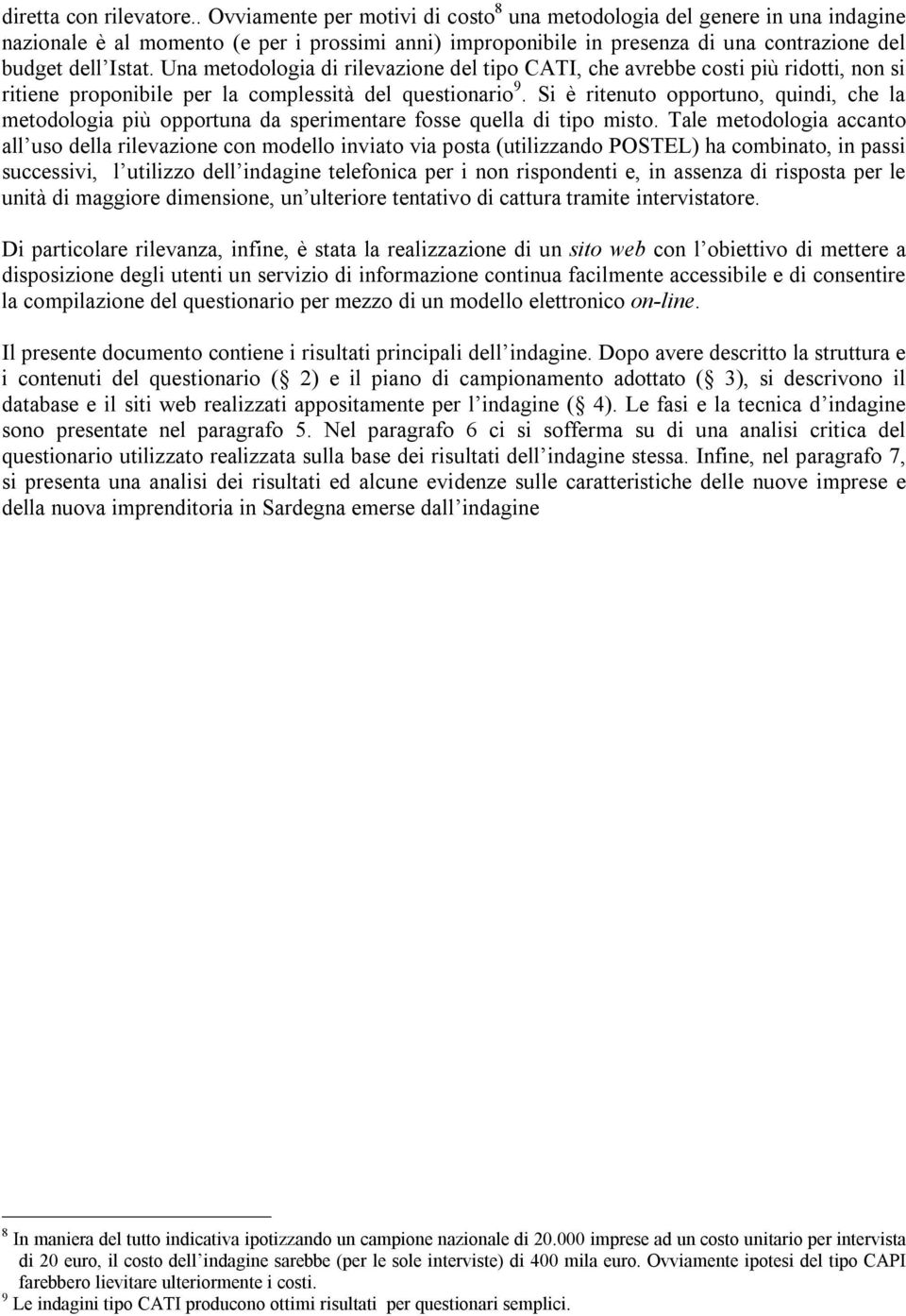 Una metodologia di rilevazione del tipo CATI, che avrebbe costi più ridotti, non si ritiene proponibile per la complessità del questionario 9.