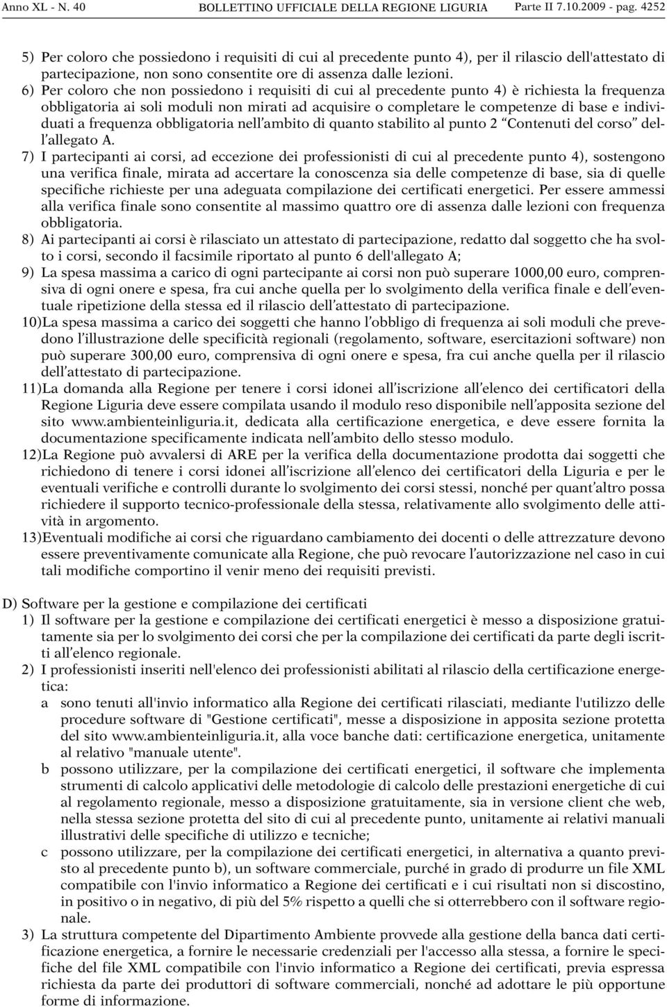 6) Per coloro che non possiedono i requisiti di cui al precedente punto 4) è richiesta la frequenza obbligatoria ai soli moduli non mirati ad acquisire o completare le competenze di base e