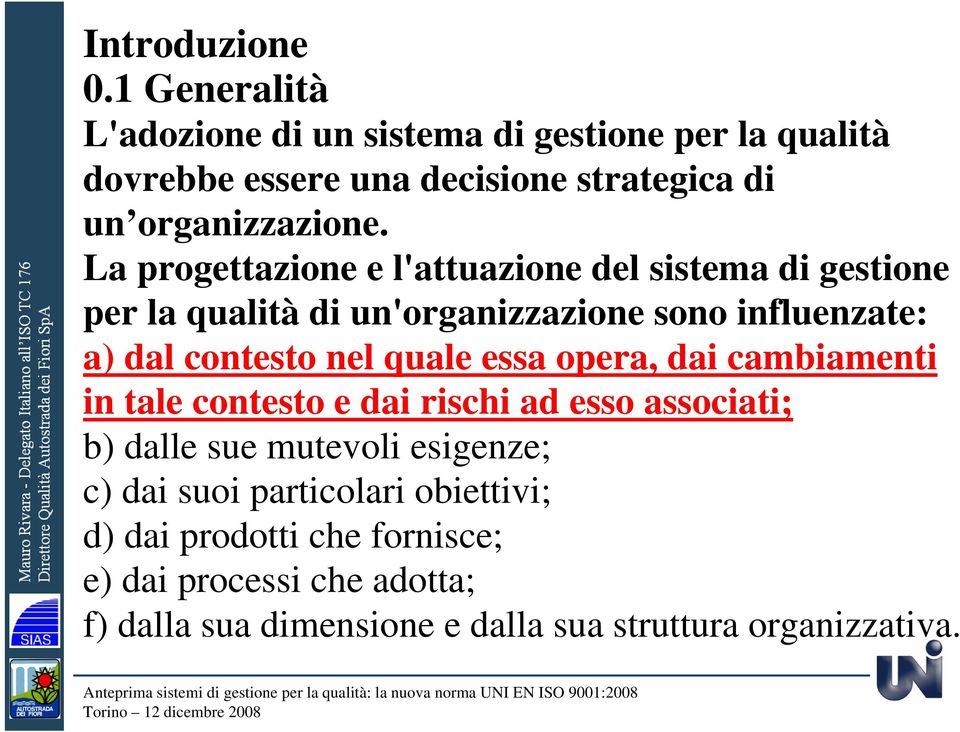 La progettazione e l'attuazione del sistema di gestione per la qualità di un'organizzazione sono influenzate: a) dal contesto nel quale