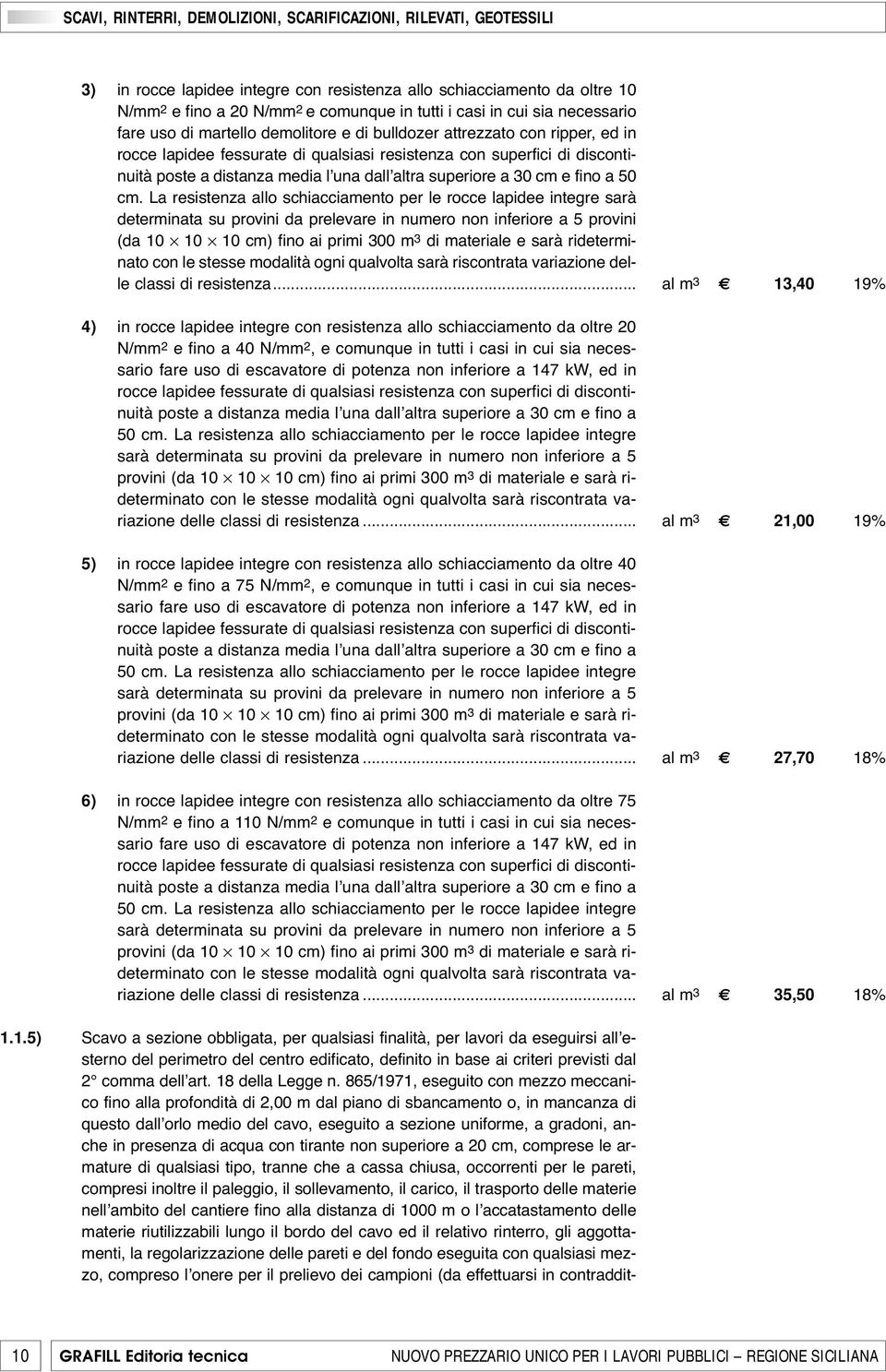 La resistenza allo schiacciamento per le rocce lapidee integre sarà determinata su provini da prelevare in numero non inferiore a 5 provini (da 10 10 10 cm) fino ai primi 300 m 3 di materiale e sarà