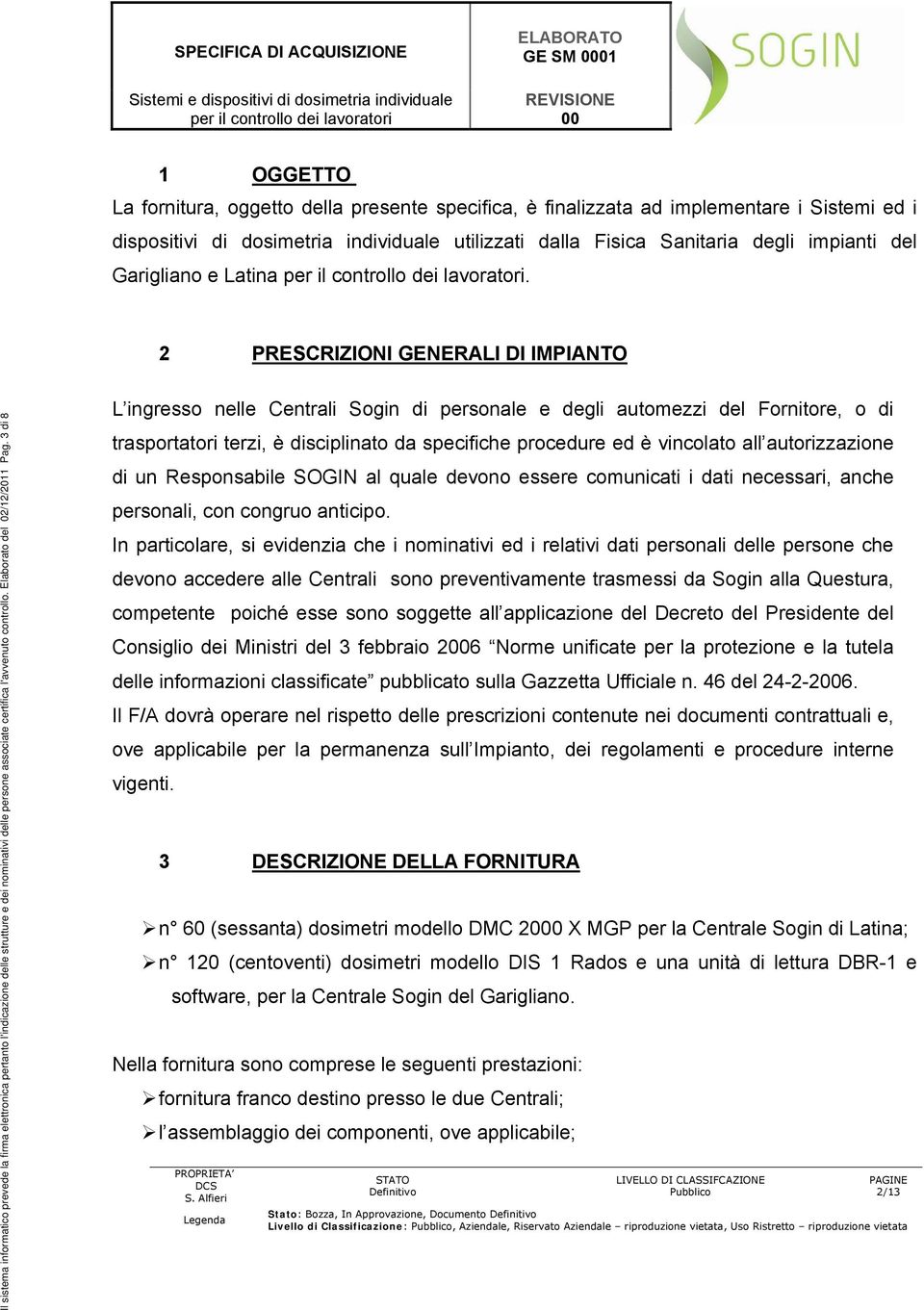 2 PRESCRIZIONI GENERALI DI IMPIANTO Il sistema informatico prevede la firma elettronica pertanto l'indicazione delle strutture e dei nominativi delle persone associate certifica l'avvenuto controllo.