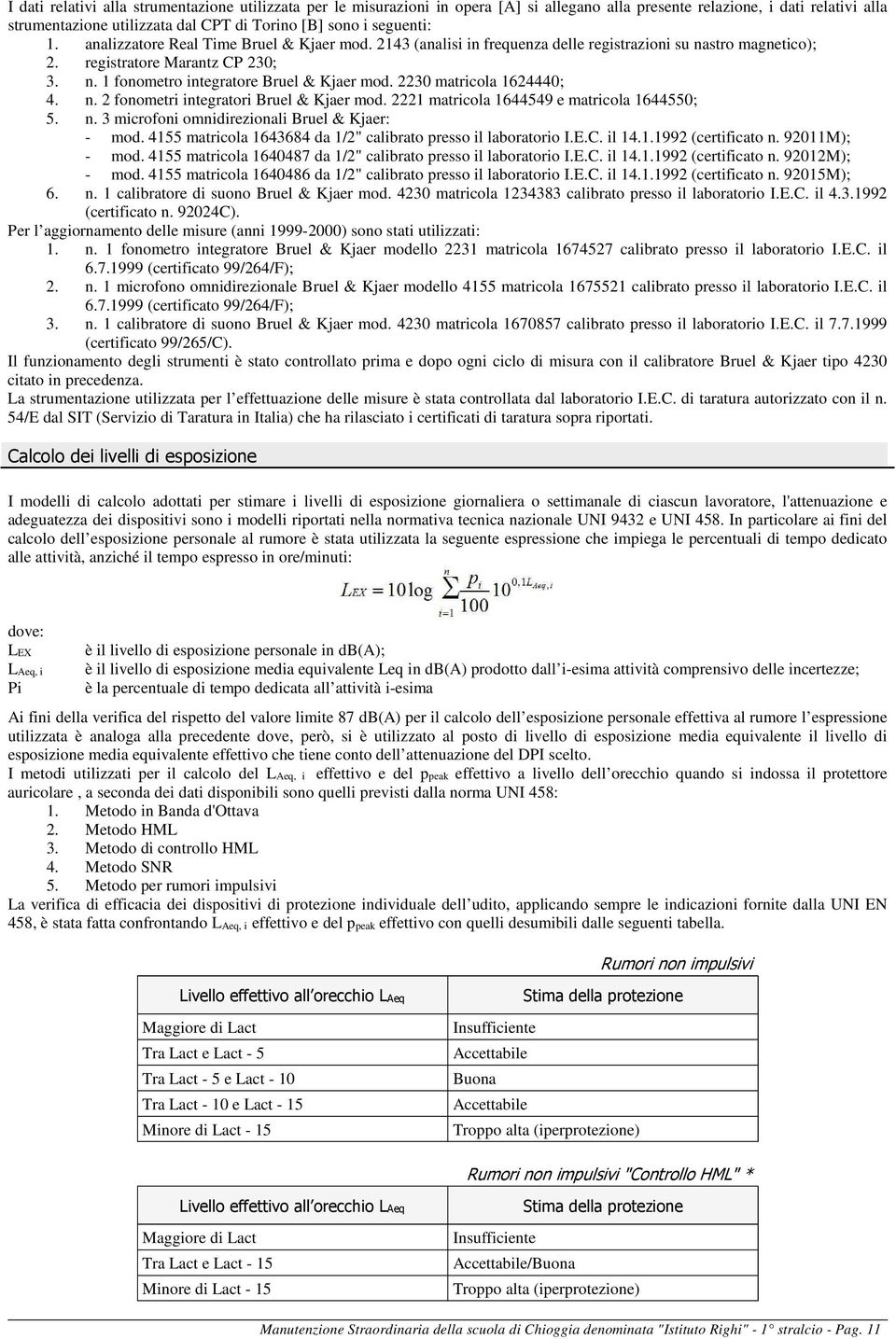 2230 matricola 1624440; 4. n. 2 fonometri integratori Bruel & Kjaer mod. 2221 matricola 1644549 e matricola 1644550; 5. n. 3 microfoni omnidirezionali Bruel & Kjaer: mod.