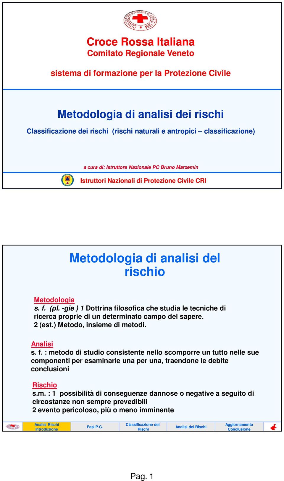 -gie ) 1 Dottrina filosofica che studia le tecniche di ricerca proprie di un determinato campo del sapere. 2 (est.) Metodo, insieme di metodi. Analisi s. f. : metodo di studio consistente nello scomporre un tutto nelle sue componenti per esaminarle una per una, traendone le debite conclusioni o s.