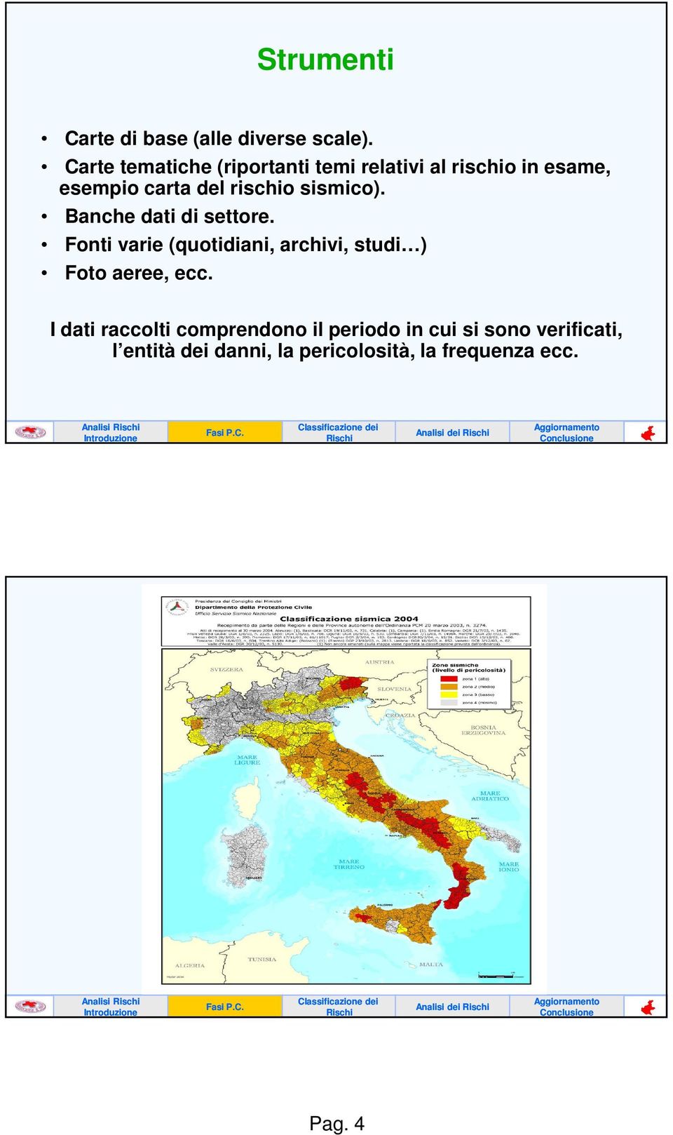 Banche dati di settore. Fonti varie (quotidiani, archivi, studi ) Foto aeree, ecc.