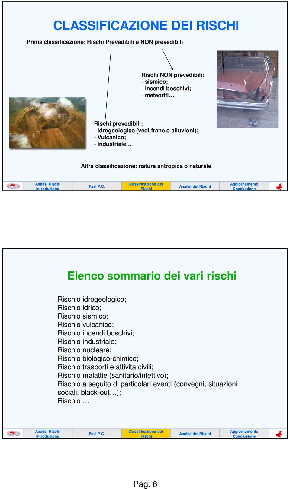 dei vari rischi o idrogeologico; o idrico; o sismico; o vulcanico; o incendi boschivi; o industriale; o nucleare; o biologico-chimico; chimico; o trasporti