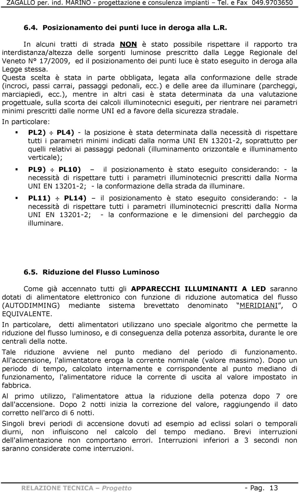 dei punti luce è stato eseguito in deroga alla Legge stessa. Questa scelta è stata in parte obbligata, legata alla conformazione delle strade (incroci, passi carrai, passaggi pedonali, ecc.