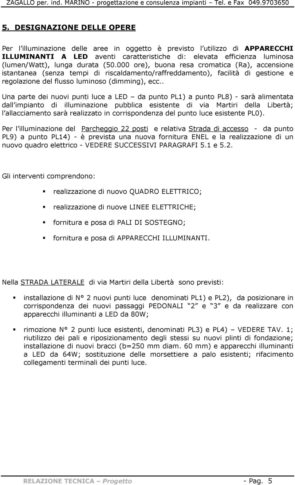 . Una parte dei nuovi punti luce a LED da punto PL1) a punto PL8) - sarà alimentata dall impianto di illuminazione pubblica esistente di via Martiri della Libertà; l allacciamento sarà realizzato in