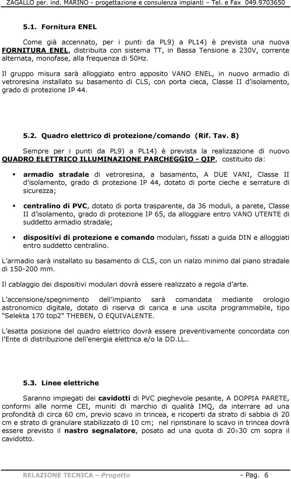 Il gruppo misura sarà alloggiato entro apposito VANO ENEL, in nuovo armadio di vetroresina installato su basamento di CLS, con porta cieca, Classe II d isolamento, grado di protezione IP 44. 5.2.