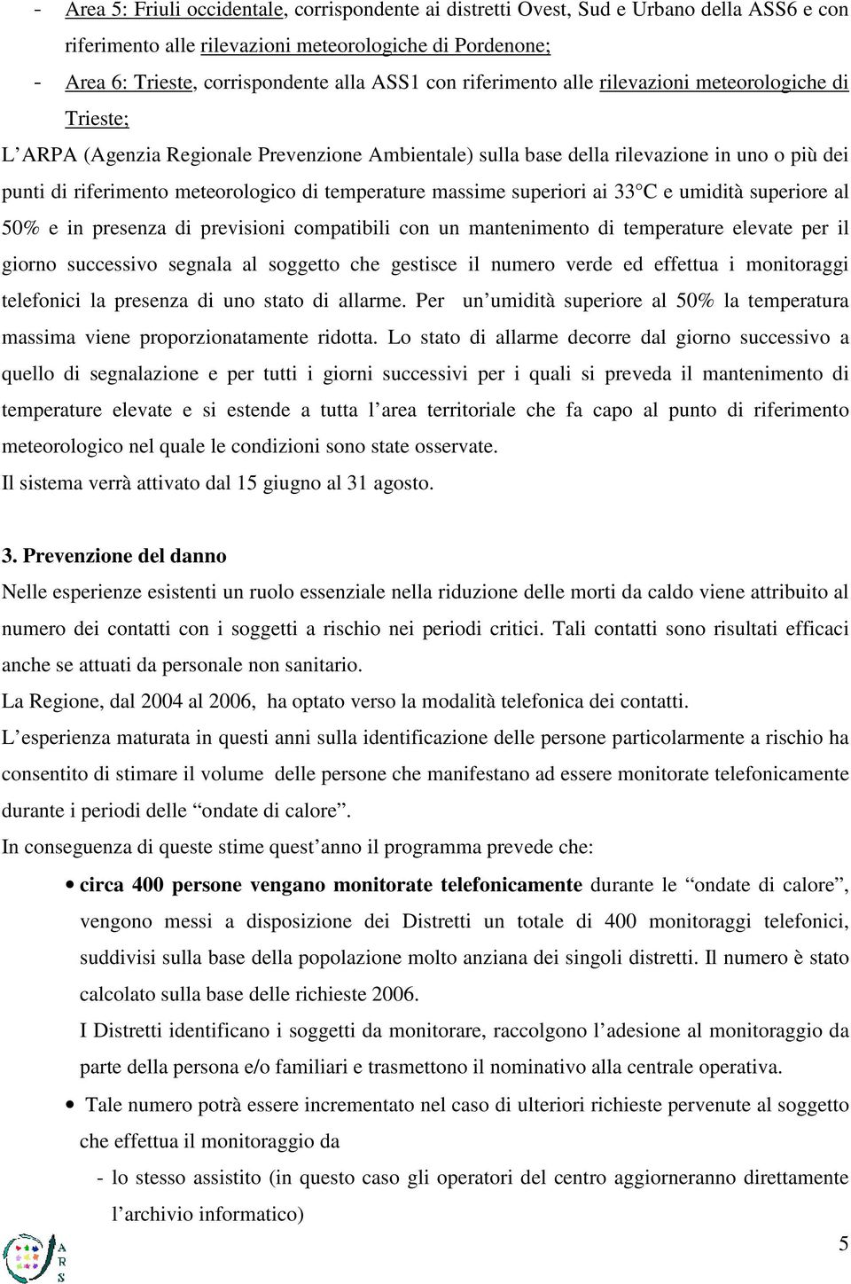 temperature massime superiori ai 33 C e umidità superiore al 50% e in presenza di previsioni compatibili con un mantenimento di temperature elevate per il giorno successivo segnala al soggetto che