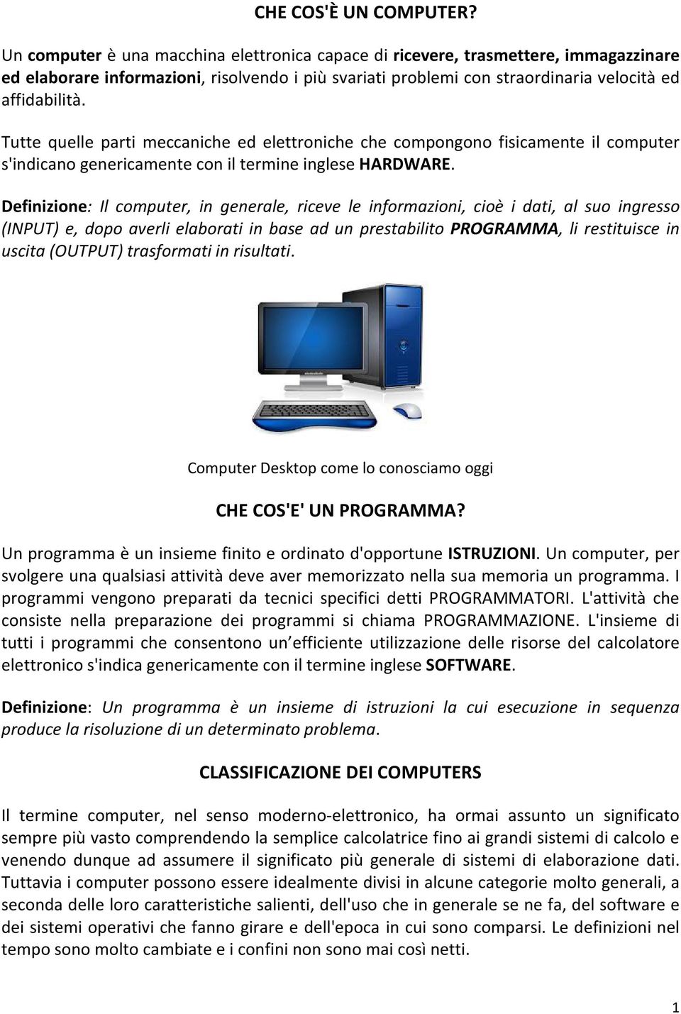 Tutte quelle parti meccaniche ed elettroniche che compongono fisicamente il computer s'indicano genericamente con il termine inglese HARDWARE.