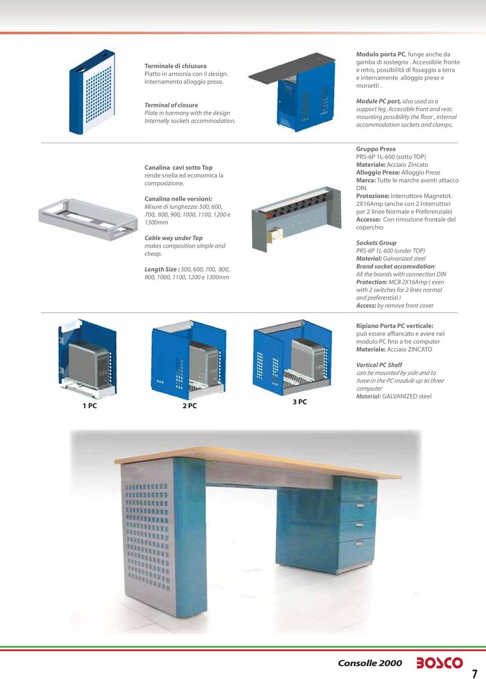 Accessible front and rear, mounting possibility the floor, internal accommodation sockets and clamps. Canalina cavi sotto Top rende snella ed economica la composizione.