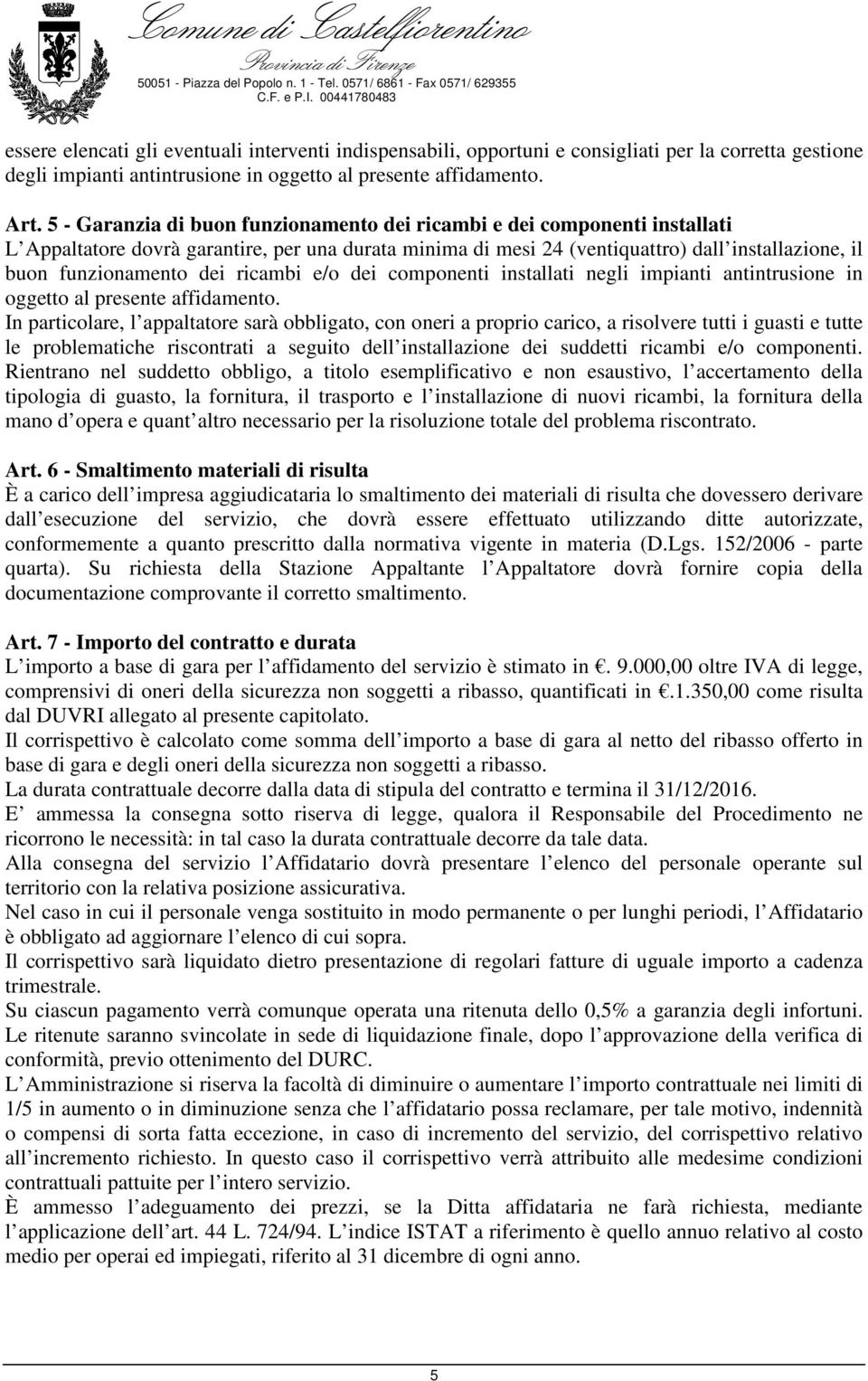 ricambi e/o dei componenti installati negli impianti antintrusione in oggetto al presente affidamento.