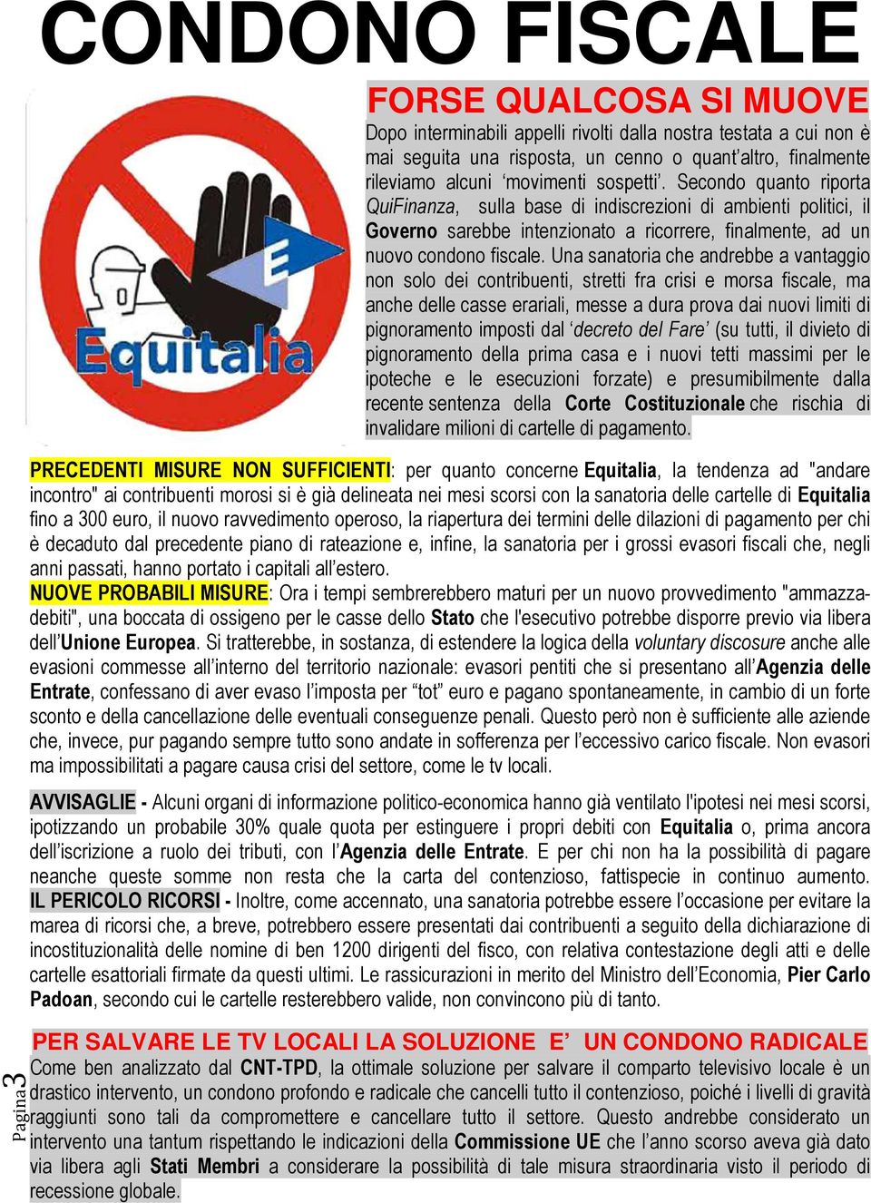 Una sanatoria che andrebbe a vantaggio non solo dei contribuenti, stretti fra crisi e morsa fiscale, ma anche delle casse erariali, messe a dura prova dai nuovi limiti di pignoramento imposti dal