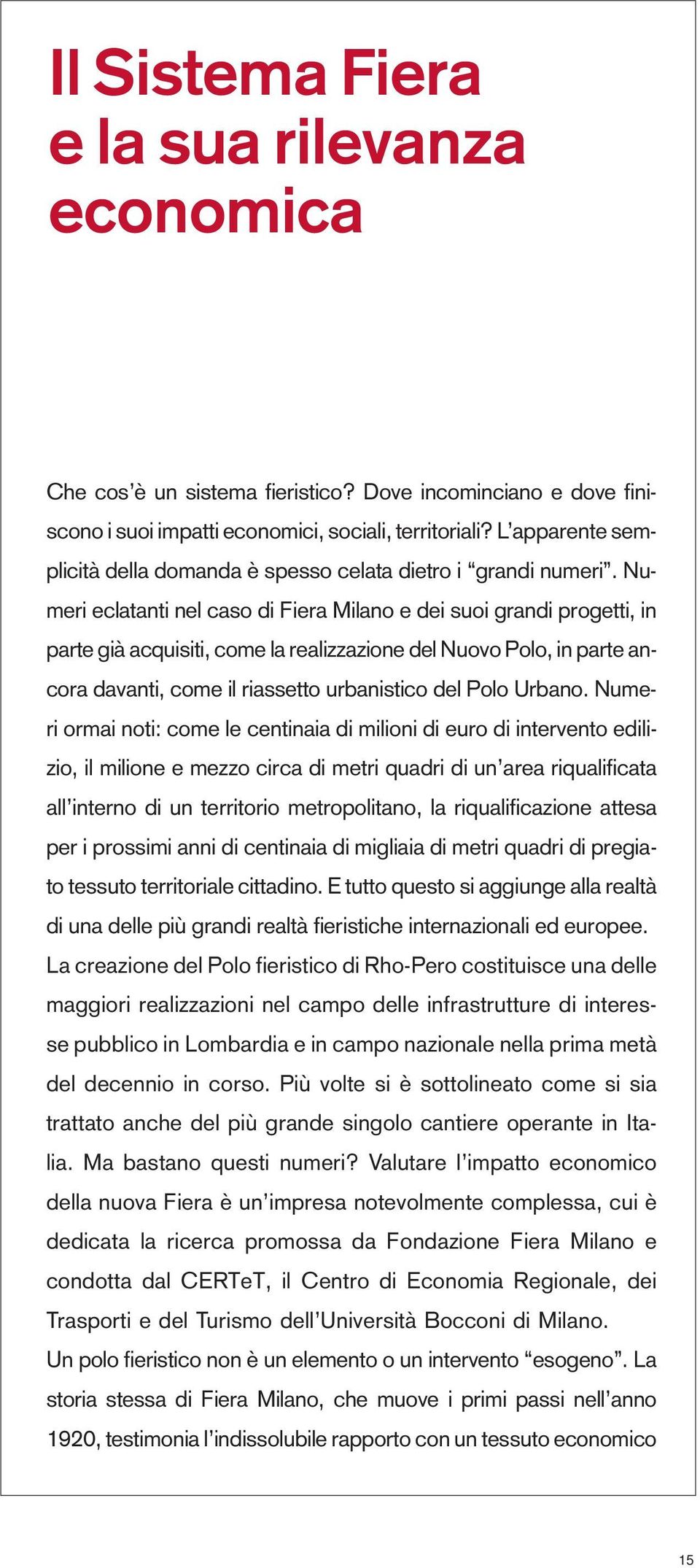 Numeri eclatanti nel caso di Fiera Milano e dei suoi grandi progetti, in parte già acquisiti, come la realizzazione del Nuovo Polo, in parte ancora davanti, come il riassetto urbanistico del Polo