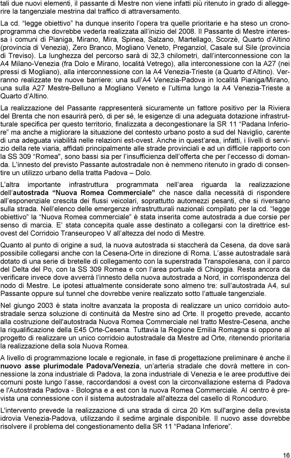 Il Passante di Mestre interessa i comuni di Pianiga, Mirano, Mira, Spinea, Salzano, Martellago, Scorzè, Quarto d Altino (provincia di Venezia), Zero Branco, Mogliano Veneto, Preganziol, Casale sul