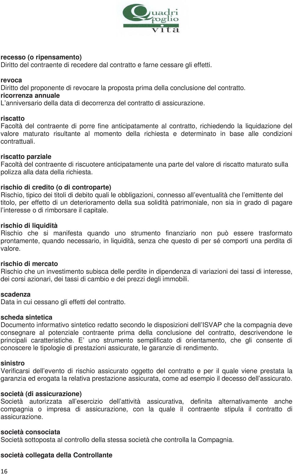 riscatto Facoltà del contraente di porre fine anticipatamente al contratto, richiedendo la liquidazione del valore maturato risultante al momento della richiesta e determinato in base alle condizioni