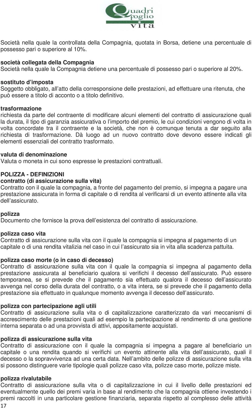 sostituto d imposta Soggetto obbligato, all atto della corresponsione delle prestazioni, ad effettuare una ritenuta, che può essere a titolo di acconto o a titolo definitivo.