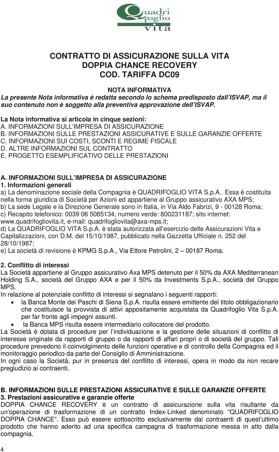 La Nota informativa si articola in cinque sezioni: A. INFORMAZIONI SULL IMPRESA DI ASSICURAZIONE B. INFORMAZIONI SULLE PRESTAZIONI ASSICURATIVE E SULLE GARANZIE OFFERTE C.