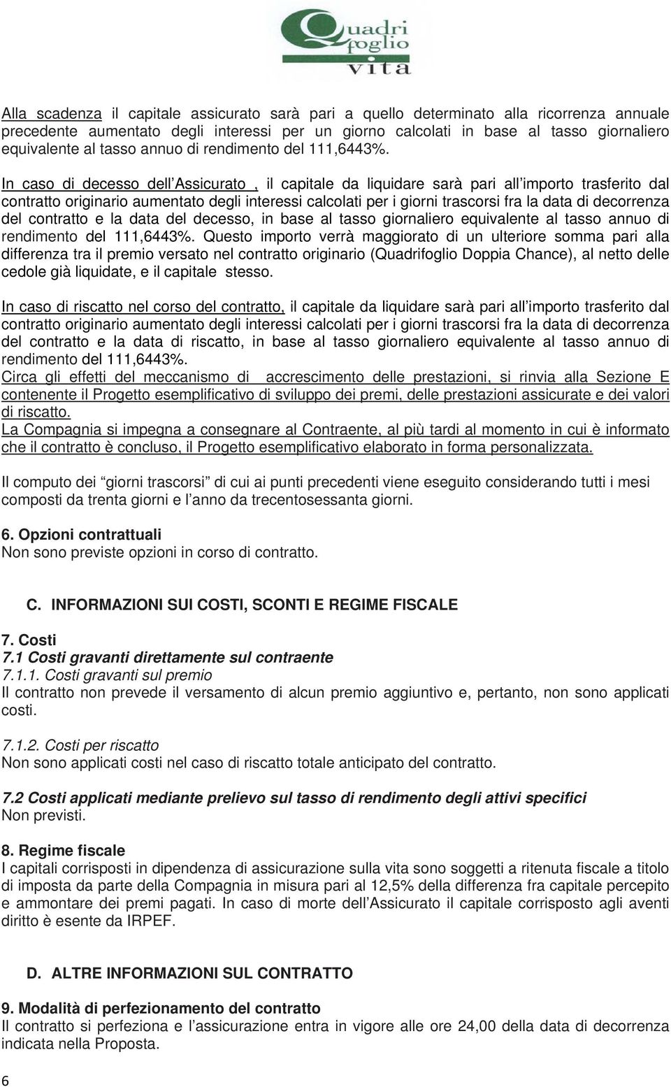 In caso di decesso dell Assicurato, il capitale da liquidare sarà pari all importo trasferito dal contratto originario aumentato degli interessi calcolati per i giorni trascorsi fra la data di