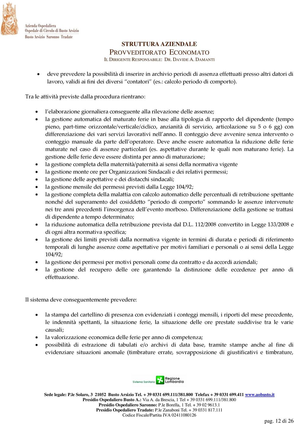 del dipendente (tempo pieno, part-time orizzontale/verticale/ciclico, anzianità di servizio, articolazione su 5 o 6 gg) con differenziazione dei vari servizi lavorativi nell anno.