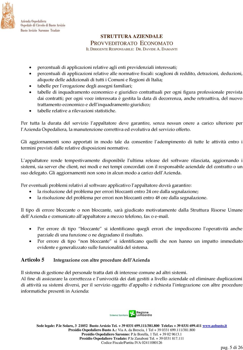 dai contratti; per ogni voce interessata è gestita la data di decorrenza, anche retroattiva, del nuovo trattamento economico e dell inquadramento giuridico; tabelle relative a rilevazioni statistiche.