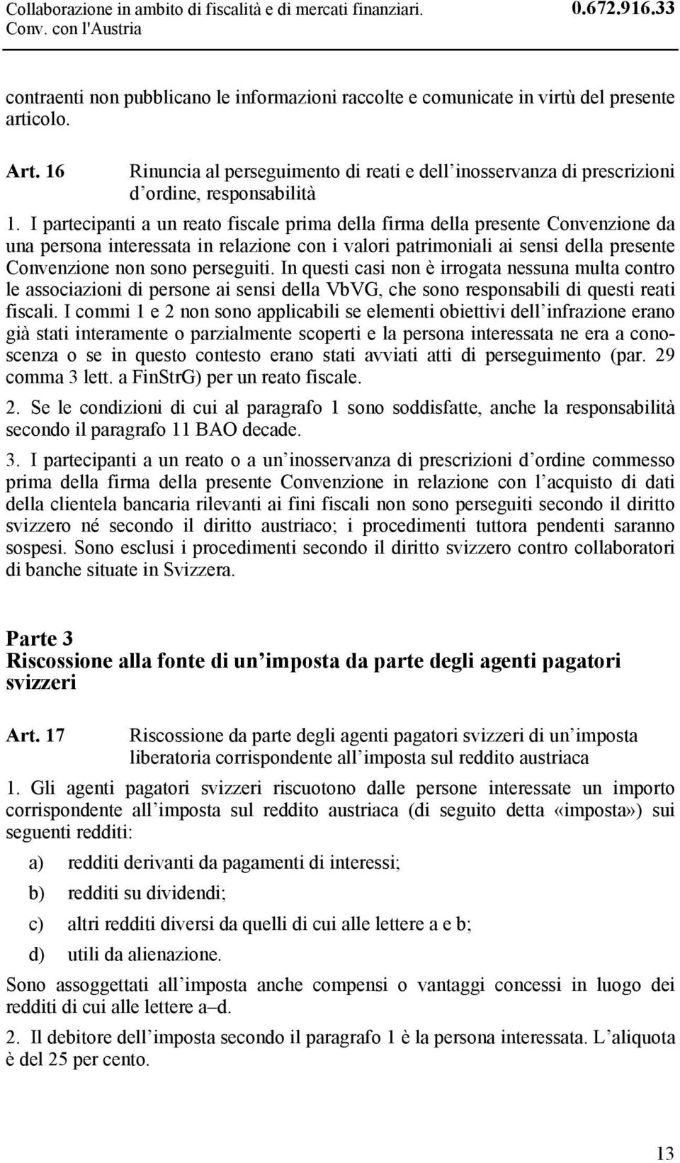 I partecipanti a un reato fiscale prima della firma della presente Convenzione da una persona interessata in relazione con i valori patrimoniali ai sensi della presente Convenzione non sono