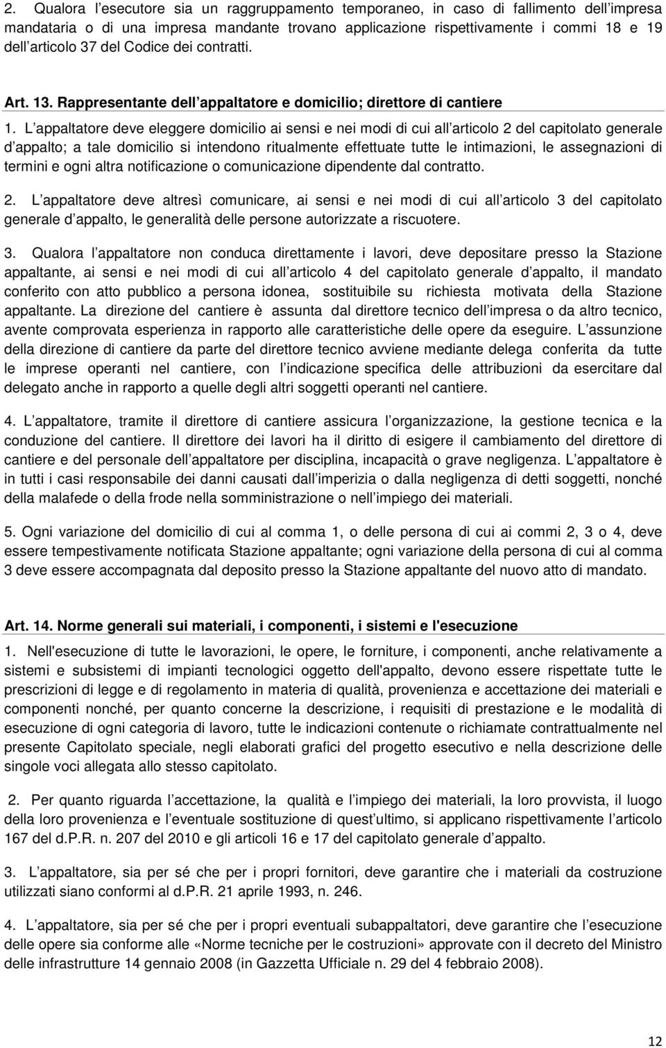 L appaltatore deve eleggere domicilio ai sensi e nei modi di cui all articolo 2 del capitolato generale d appalto; a tale domicilio si intendono ritualmente effettuate tutte le intimazioni, le