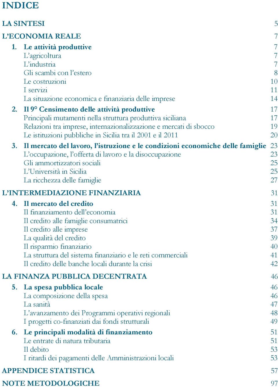 Il 9 Censimento delle attività produttive 17 Principali mutamenti nella struttura produttiva siciliana 17 Relazioni tra imprese, internazionalizzazione e mercati di sbocco 19 Le istituzioni pubbliche