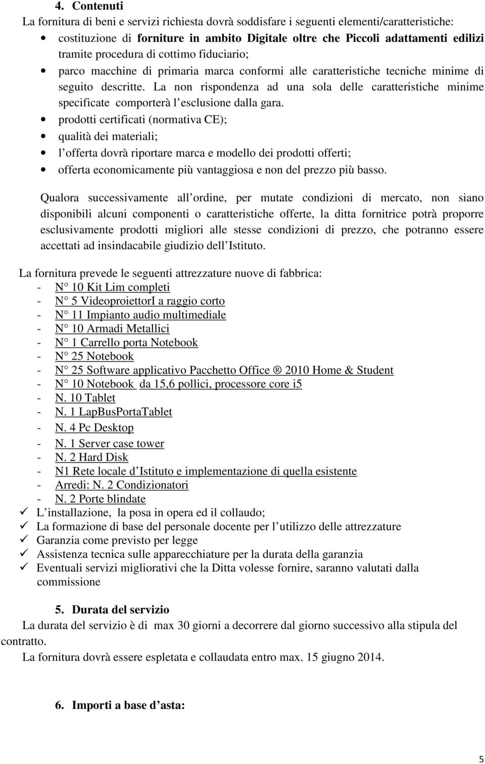 La non rispondenza ad una sola delle caratteristiche minime specificate comporterà l esclusione dalla gara.