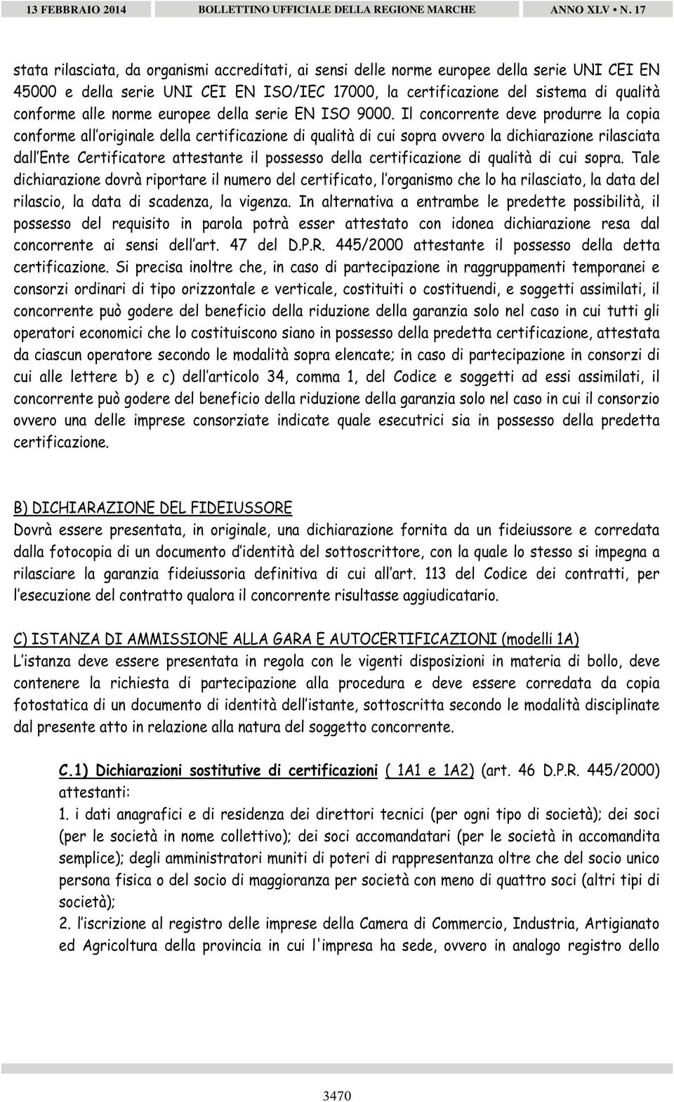 Il concorrente deve produrre la copia conforme all originale della certificazione di qualità di cui sopra ovvero la dichiarazione rilasciata dall Ente Certificatore attestante il possesso della