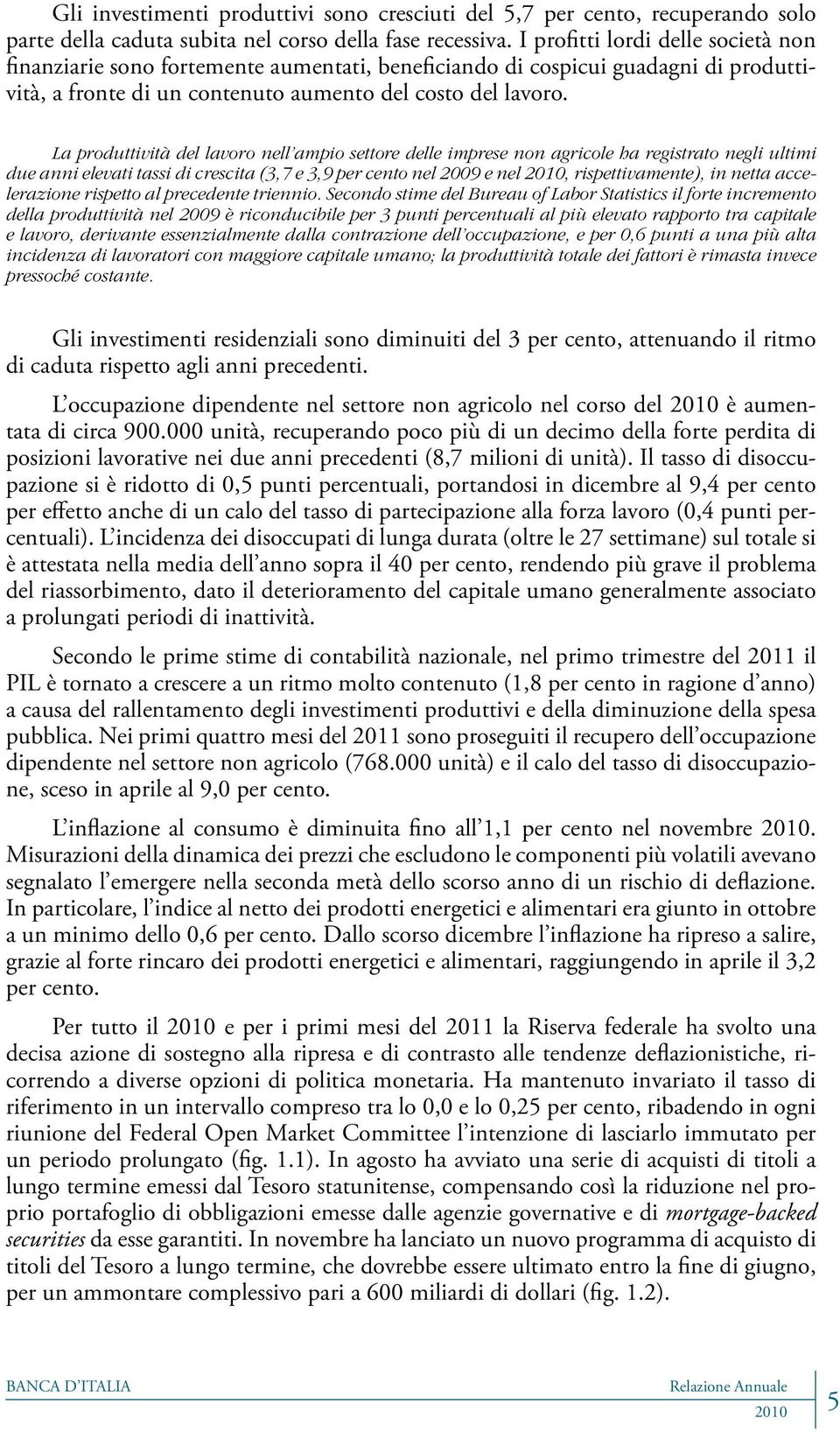 La produttività del lavoro nell ampio settore delle imprese non agricole ha registrato negli ultimi due anni elevati tassi di crescita (3,7 e 3,9 per cento nel 2009 e nel, rispettivamente), in netta