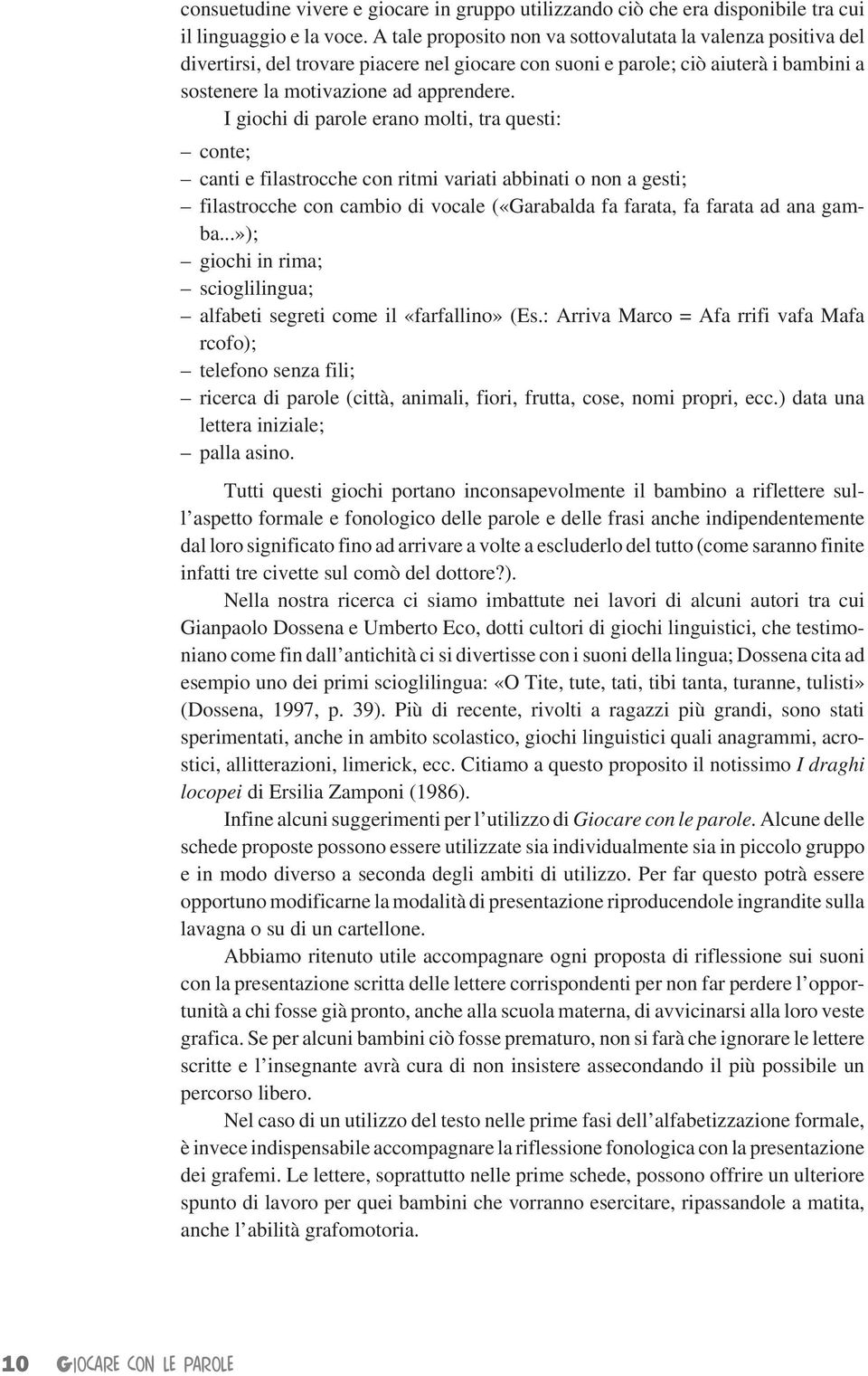 I giochi di parole erano molti, tra questi: conte; canti e filastrocche con ritmi variati abbinati o non a gesti; filastrocche con cambio di vocale («Garabalda fa farata, fa farata ad ana gamba.