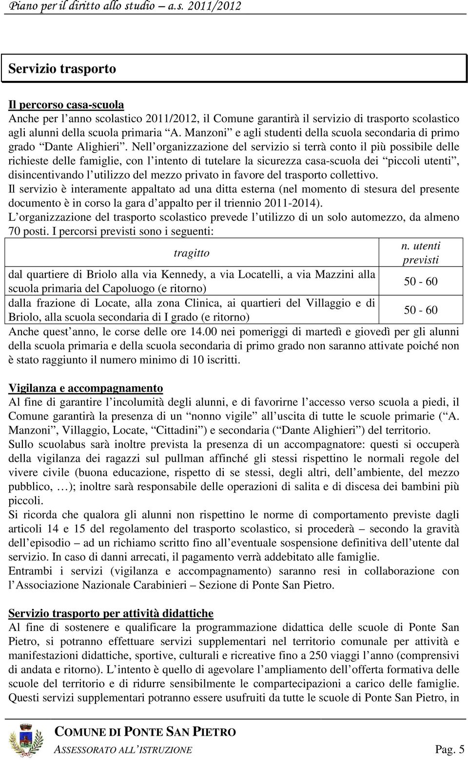 Nell organizzazione del servizio si terrà conto il più possibile delle richieste delle famiglie, con l intento di tutelare la sicurezza casa-scuola dei piccoli utenti, disincentivando l utilizzo del