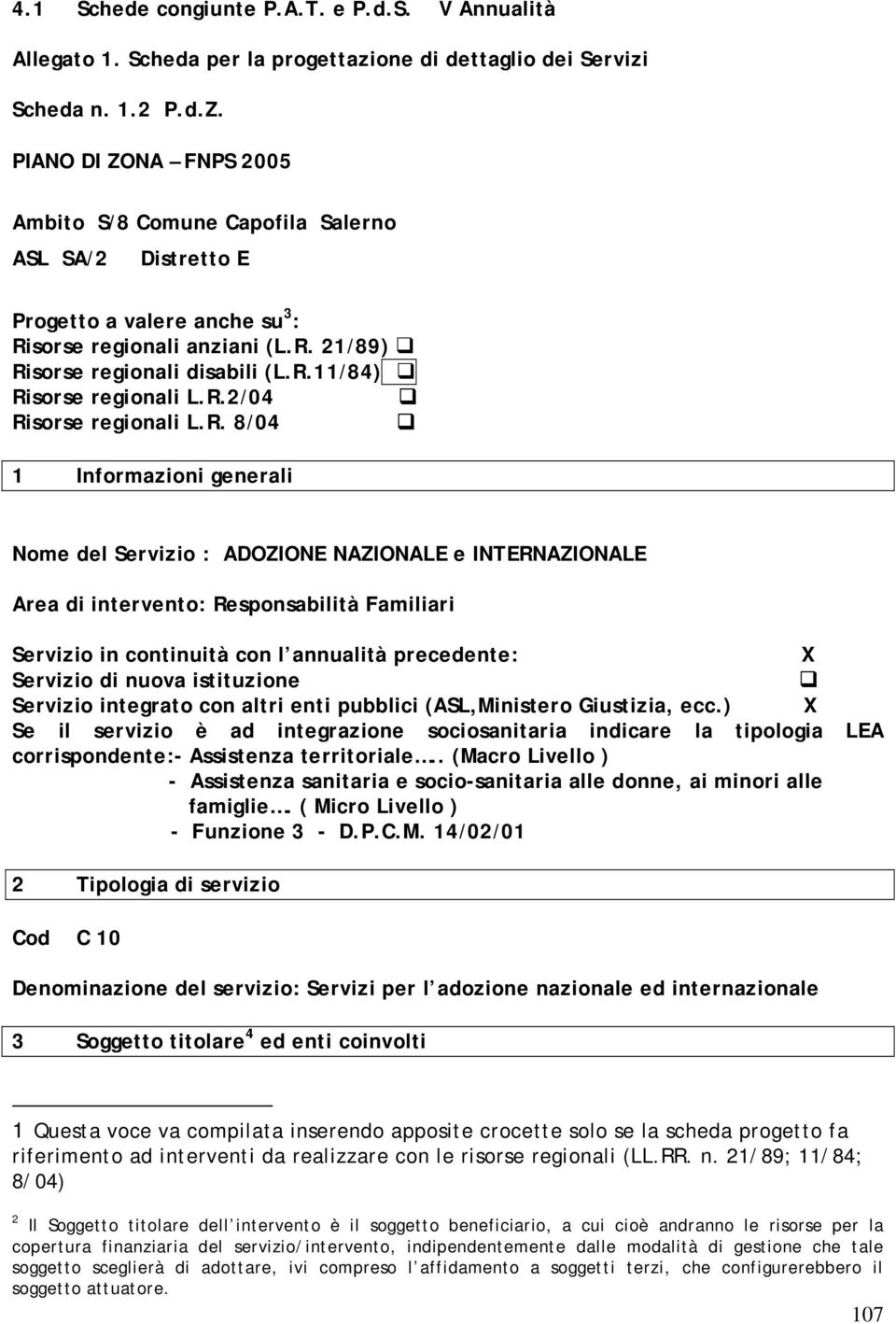 R.2/04 Risorse regionali L.R. 8/04 1 Informazioni generali Nome del Servizio : ADOZIONE NAZIONALE e INTERNAZIONALE Area di intervento: Responsabilità Familiari Servizio in continuità con l annualità